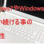 Windows7やWindowsVistaを使い続ける事の危険性